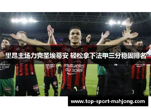 里昂主场力克圣埃蒂安 轻松拿下法甲三分稳固排名