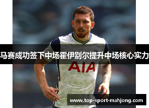 马赛成功签下中场霍伊别尔提升中场核心实力