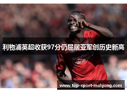 利物浦英超收获97分仍屈居亚军创历史新高