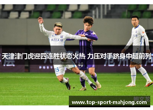 天津津门虎迎四连胜状态火热 力压对手跻身中超前列