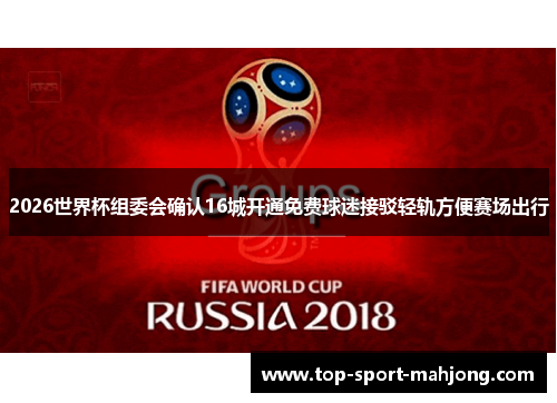 2026世界杯组委会确认16城开通免费球迷接驳轻轨方便赛场出行