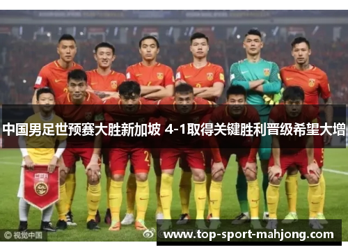 中国男足世预赛大胜新加坡 4-1取得关键胜利晋级希望大增