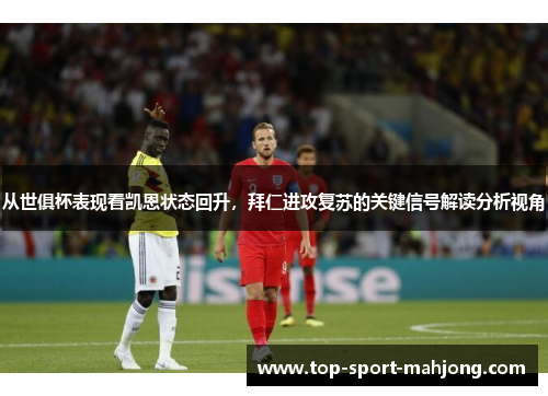 从世俱杯表现看凯恩状态回升，拜仁进攻复苏的关键信号解读分析视角