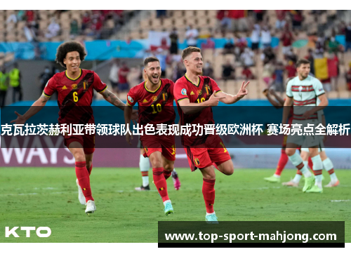 克瓦拉茨赫利亚带领球队出色表现成功晋级欧洲杯 赛场亮点全解析